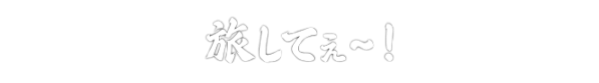 旅してぇ～！